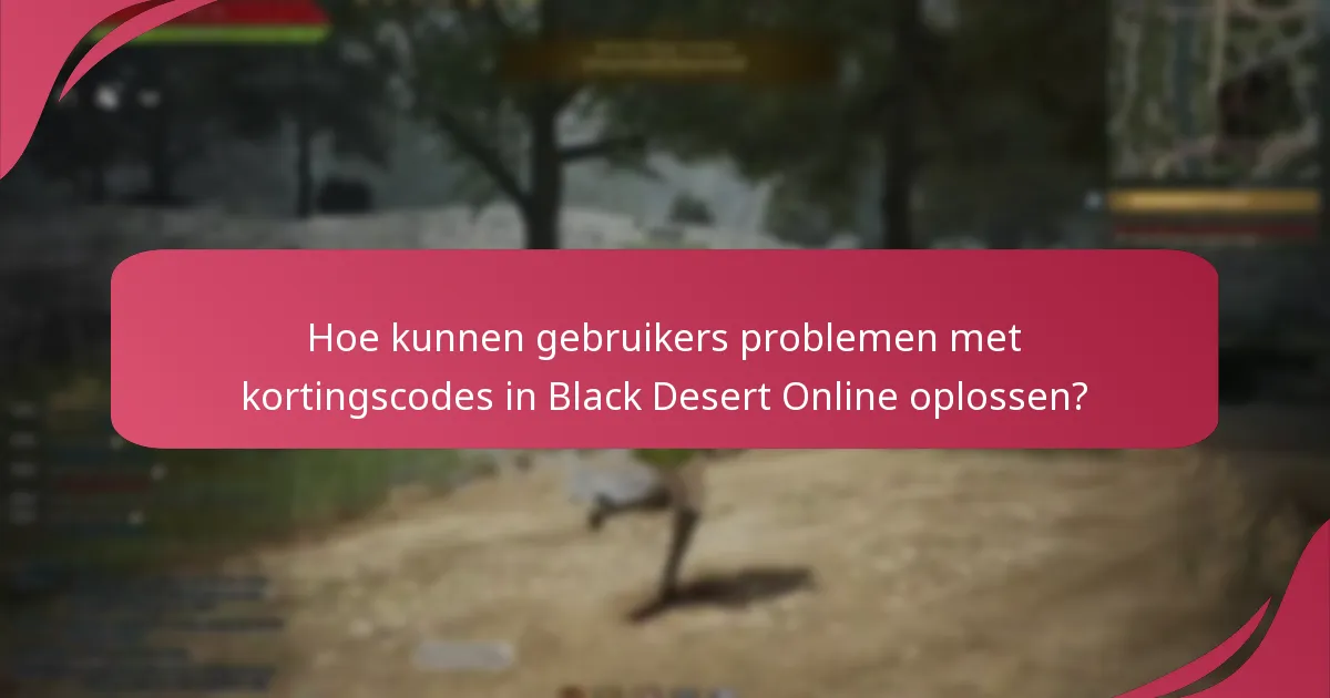 Welke veelvoorkomende problemen doen zich voor bij het gebruik van Black Desert Online kortingscodes?