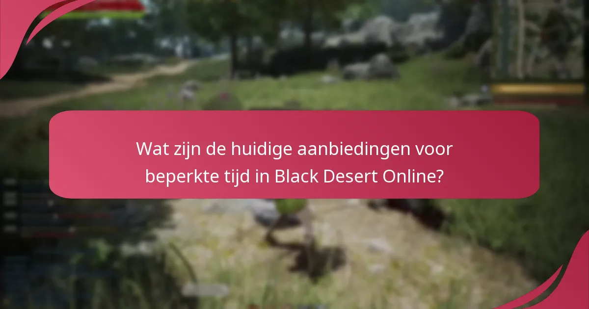 Wat zijn de huidige aanbiedingen voor beperkte tijd in Black Desert Online?